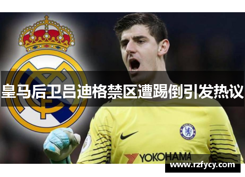 皇马后卫吕迪格禁区遭踢倒引发热议