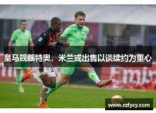 皇马觊觎特奥，米兰或出售以谈续约为重心